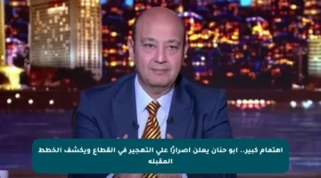 اهتمام كبير.. أبو حنان يعلن إصرارًا على التهجير في القطاع ويكشف الخطط المقبلة